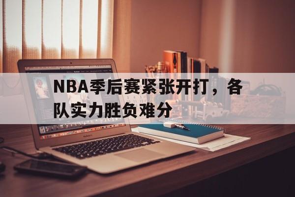 利记-NBA季后赛紧张开打，各队实力胜负难分